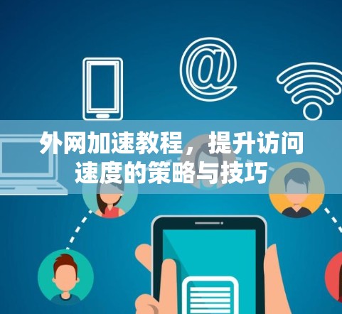 外网加速教程，提升访问速度的策略与技巧