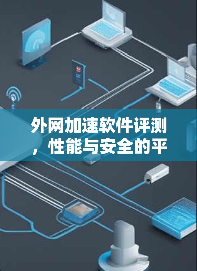 外网加速软件评测，性能与安全的平衡之道