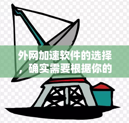 外网加速软件的选择，确实需要根据你的具体需求来决定。外网加速软件的目的通常是提高你的网络速度，减少等待时间，同时避免网络卡顿。以下是一些常见的外网加速软件推荐，以及它们的特点