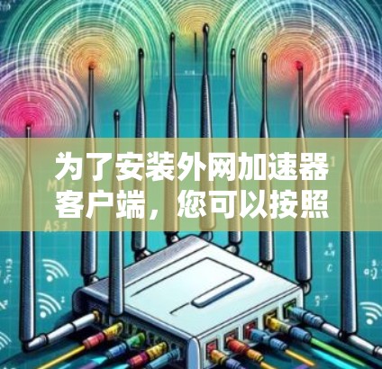 为了安装外网加速器客户端，您可以按照以下步骤进行