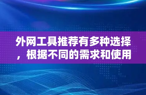 外网工具推荐有多种选择，根据不同的需求和使用场景，推荐如下