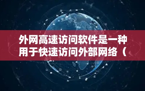 外网高速访问软件是一种用于快速访问外部网络（如移动数据、CDNs）的工具。这些软件通常通过多端节点共享网络来提供更快的下载速度和访问速度。以下是对外网高速访问软件的详细介绍
