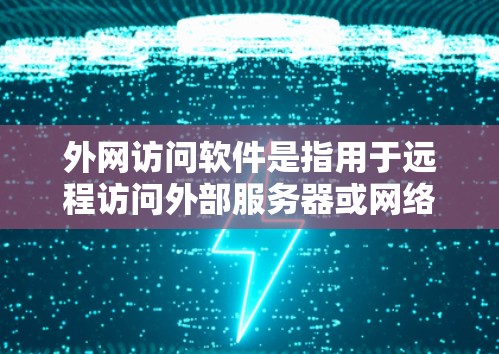 外网访问软件是指用于远程访问外部服务器或网络资源的软件。以下是一些常见的外网访问软件及其用途