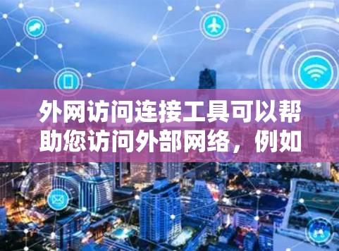 外网访问连接工具可以帮助您访问外部网络，例如通过IP地址或服务器端。以下是一些常用的外网访问连接工具推荐