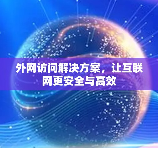 外网访问解决方案，让互联网更安全与高效