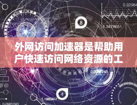 外网访问加速器是帮助用户快速访问网络资源的工具，通常包括网页、下载和搜索功能。以下是基于用户需求的推荐列表，供参考