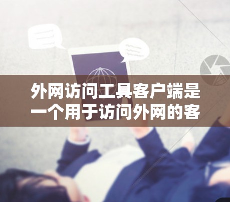 外网访问工具客户端是一个用于访问外网的客户端工具，通常指那些能够连接到互联网并进行网络访问的客户端。以下是一些常见的外网访问工具客户端类型