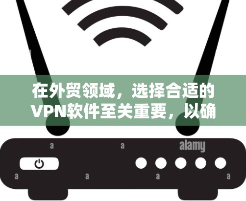 在外贸领域，选择合适的VPN软件至关重要，以确保交易的安全性和用户体验。以下是一些推荐的 VPN 软件，涵盖安全性和功能性的考虑