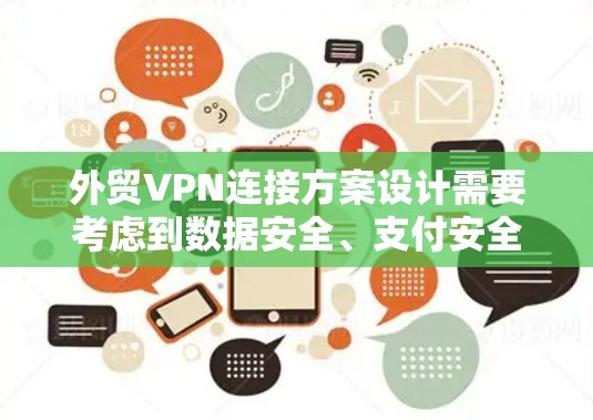 外贸VPN连接方案设计需要考虑到数据安全、支付安全、操作灵活性以及合规性。以下是一个详细的外贸VPN连接方案设计，涵盖关键模块和功能