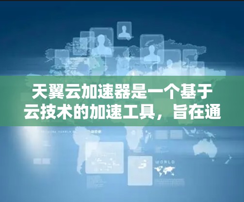 天翼云加速器是一个基于云技术的加速工具，旨在通过加速下载和网页加载速度。以下是详细的步骤说明