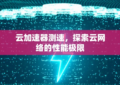 云加速器测速，探索云网络的性能极限
