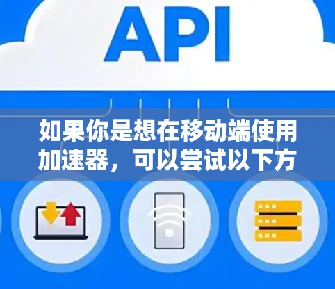 如果你是想在移动端使用加速器，可以尝试以下方法