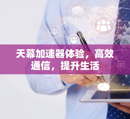 天幕加速器体验，高效通信，提升生活