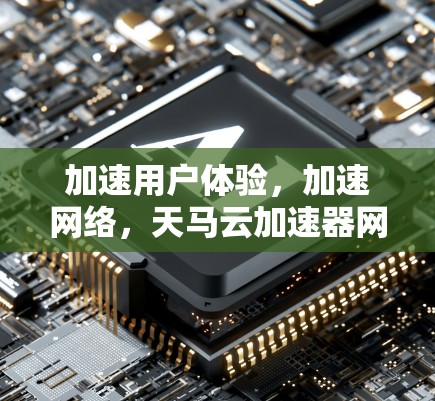 加速用户体验，加速网络，天马云加速器网络优化