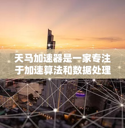 天马加速器是一家专注于加速算法和数据处理的公司,提供数据加速、云加速、人工智能加速等服务。海外节点是指他们在全球多个国家或地区的服务器分布,用于支持加速服务。以下是对天马加速器海外节点的详细分析
