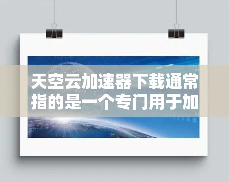 天空云加速器下载通常指的是一个专门用于加速网页和应用的云加速工具。如果你想要下载这个工具，以下是几种常见下载方式