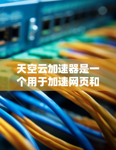 天空云加速器是一个用于加速网页和下载的工具,支持多种云服务器和本地服务器环境。以下是关于全球加速器的详细信息