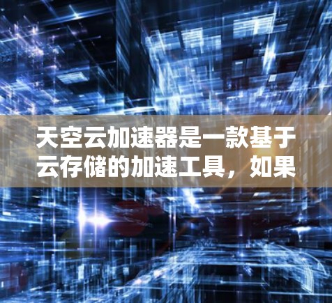 天空云加速器是一款基于云存储的加速工具,如果你需要在安卓设备上加速下载或搜索内容,可以考虑使用它。以下是一个使用天空云加速器的步骤指南,帮助你进行加速