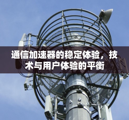 通信加速器的稳定体验,技术与用户体验的平衡