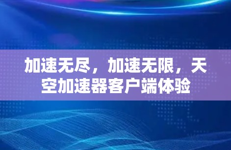 加速无尽,加速无限,天空加速器客户端体验