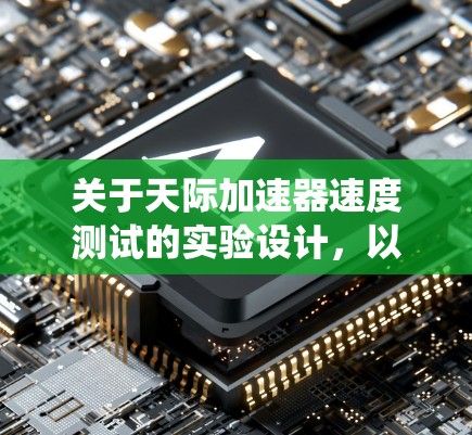关于天际加速器速度测试的实验设计,以下是一个系统化的步骤指南,旨在通过模拟太空飞行环境,测试飞行器的加速性能